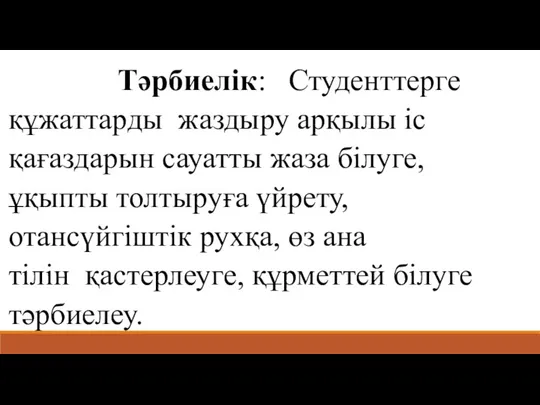 Тәрбиелік: Студенттерге құжаттарды жаздыру арқылы іс қағаздарын сауатты жаза білуге,