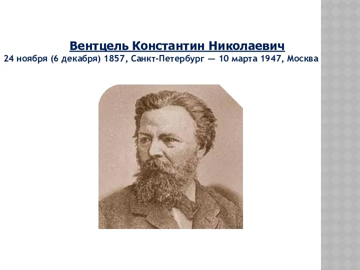 Вентцель Константин Николаевич 24 ноября (6 декабря) 1857, Санкт-Петербург — 10 марта 1947, Москва