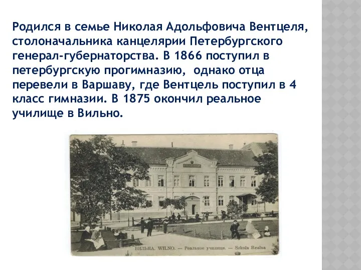 Родился в семье Николая Адольфовича Вентцеля, столоначальника канцелярии Петербургского генерал-губернаторства. В 1866 поступил