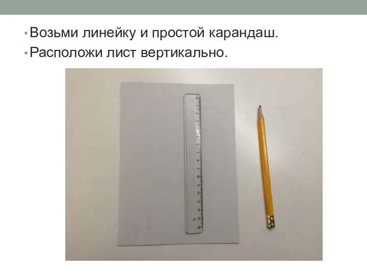 Возьми линейку и простой карандаш. Расположи лист вертикально.