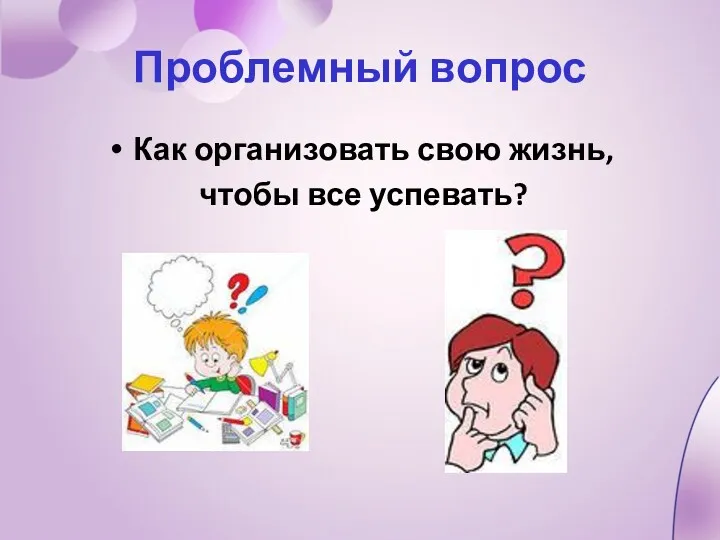 Проблемный вопрос Как организовать свою жизнь, чтобы все успевать?