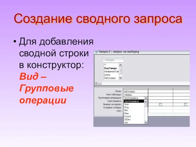 Создание сводного запроса Для добавления сводной строки в конструктор: Вид – Групповые операции