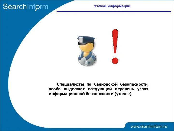 www.searchinform.ru Специалисты по банковской безопасности особо выделяют следующий перечень угроз информационной безопасности (утечек) Утечки информации