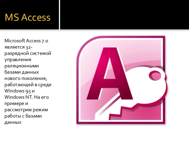 MS Access Microsoft Access 7.0 является 32-разрядной системой управления реляционными базами данных нового