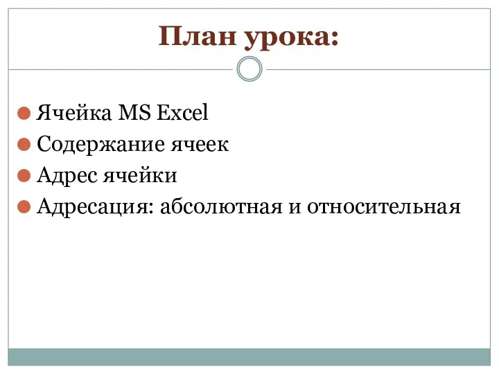 План урока: Ячейка MS Excel Содержание ячеек Адрес ячейки Адресация: абсолютная и относительная