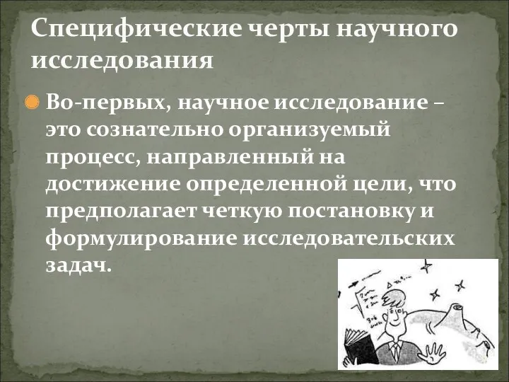 Во-первых, научное исследование – это сознательно организуемый процесс, направленный на достижение определенной цели,