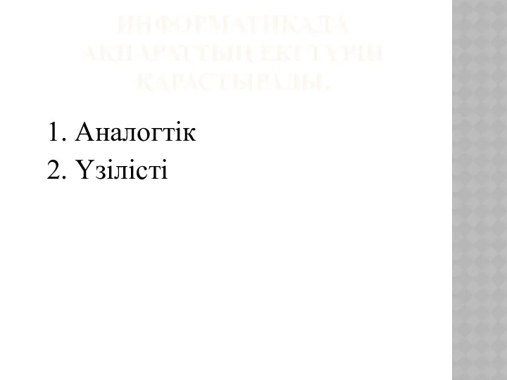 ИНФОРМАТИКАДА АҚПАРАТТЫҢ ЕКІ ТҮРІН ҚАРАСТЫРАДЫ. 1. Аналогтік 2. Үзілісті