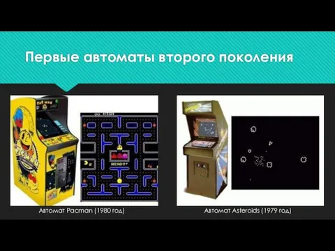 Первые автоматы второго поколения Автомат Asteroids (1979 год) Автомат Pacman (1980 год)