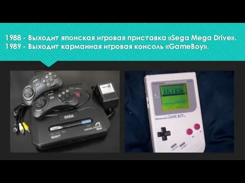 1988 - Выходит японская игровая приставка «Sega Mega Drive». 1989 - Выходит карманная игровая консоль «GameBoy».