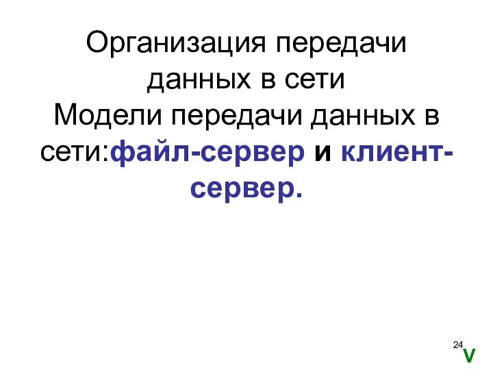 Организация передачи данных в сети Модели передачи данных в сети:файл-сервер и клиент-сервер. V