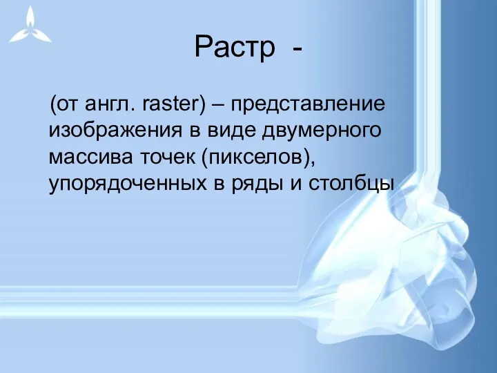 Растр - (от англ. raster) – представление изображения в виде