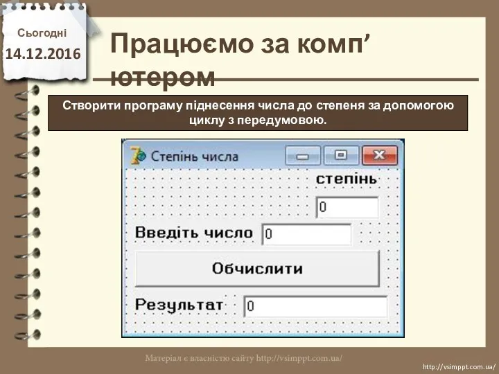 Працюємо за комп’ютером Сьогодні 14.12.2016 http://vsimppt.com.ua/ http://vsimppt.com.ua/ Створити програму піднесення