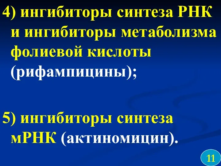 4) ингибиторы синтеза РНК и ингибиторы метаболизма фолиевой кислоты (рифампицины); 5) ингибиторы синтеза мРНК (актиномицин). 11