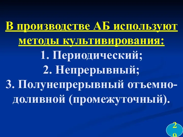 В производстве АБ используют методы культивирования: 1. Периодический; 2. Непрерывный; 3. Полунепрерывный отъемно-доливной (промежуточный). 29