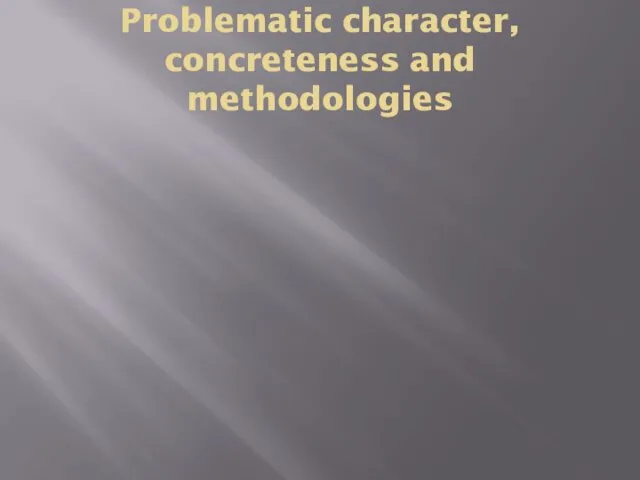 Problematic character, concreteness and methodologies