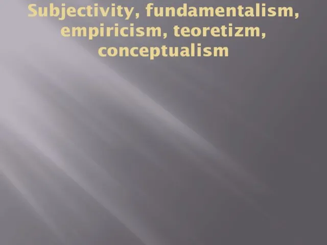 Subjectivity, fundamentalism, empiricism, teoretizm, conceptualism