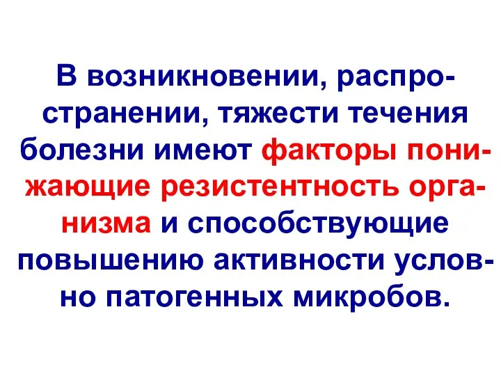 В возникновении, распро-странении, тяжести течения болезни имеют факторы пони-жающие резистентность