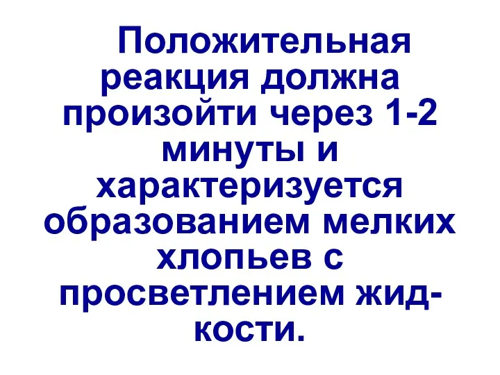 Положительная реакция должна произойти через 1-2 минуты и характеризуется образованием мелких хлопьев с просветлением жид-кости.