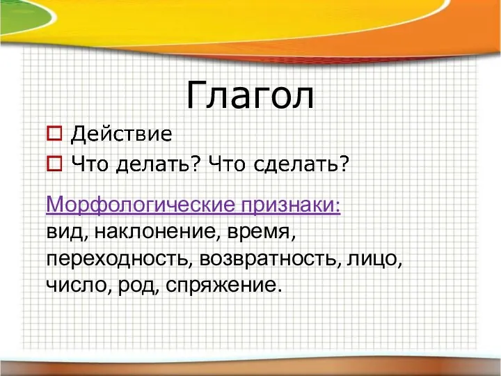 Глагол Морфологические признаки: вид, наклонение, время, переходность, возвратность, лицо, число, род, спряжение.