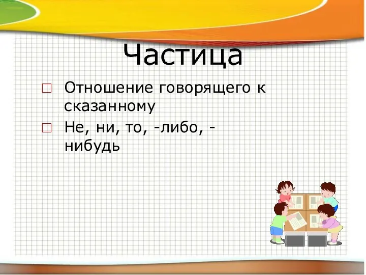 Отношение говорящего к сказанному Не, ни, то, -либо, -нибудь