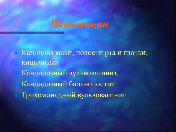 Натамицин Кандидоз кожи, полости рта и глотки, кишечника. Кандидозный вульвовагинит. Кандидозный баланопостит. Трихомонадный вульвовагинит.