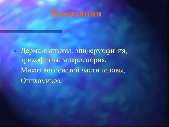 Показания Дерматомикозы: эпидермофития, трихофития, микроспория. Микоз волосистой части головы. Онихомикоз.