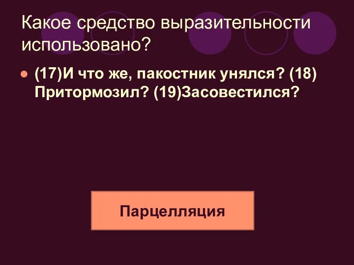 Какое средство выразительности использовано? (17)И что же, пакостник унялся? (18)Притормозил? (19)Засовестился? Парцелляция