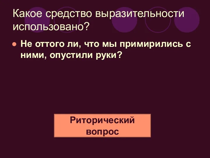 Какое средство выразительности использовано? Не оттого ли, что мы примирились с ними, опустили руки? Риторический вопрос