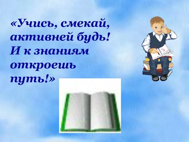 «Учись, смекай, активней будь! И к знаниям откроешь путь!»