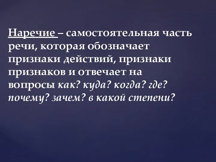 Наречие – самостоятельная часть речи, которая обозначает признаки действий, признаки