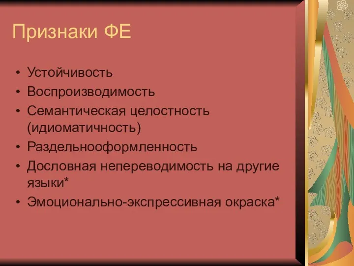 Признаки ФЕ Устойчивость Воспроизводимость Семантическая целостность (идиоматичность) Раздельнооформленность Дословная непереводимость на другие языки* Эмоционально-экспрессивная окраска*