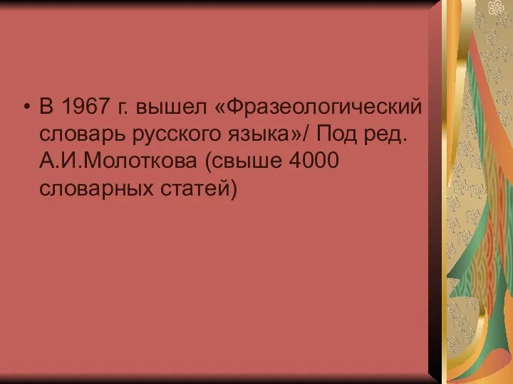 В 1967 г. вышел «Фразеологический словарь русского языка»/ Под ред. А.И.Молоткова (свыше 4000 словарных статей)