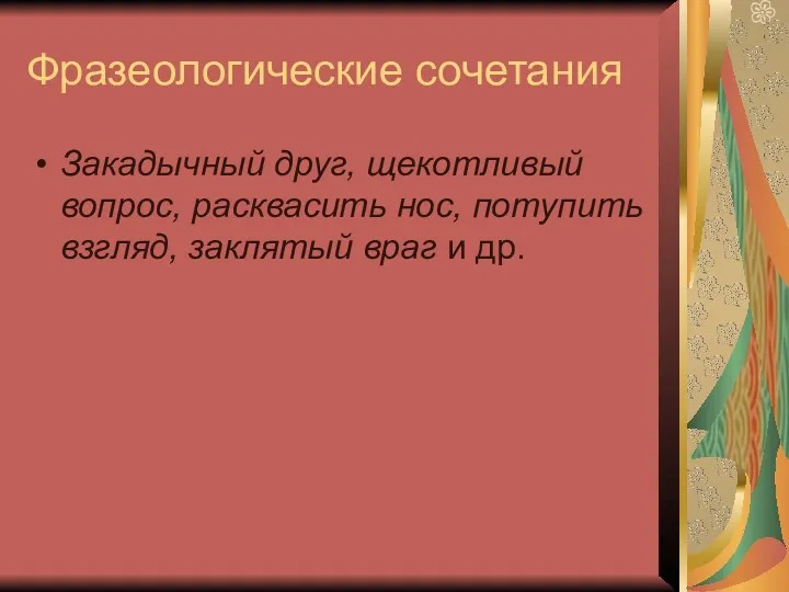 Фразеологические сочетания Закадычный друг, щекотливый вопрос, расквасить нос, потупить взгляд, заклятый враг и др.