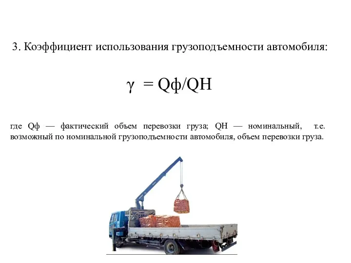 3. Коэффициент использования грузоподъемности автомобиля: γ = Qф/QH где Qф — фактический объем