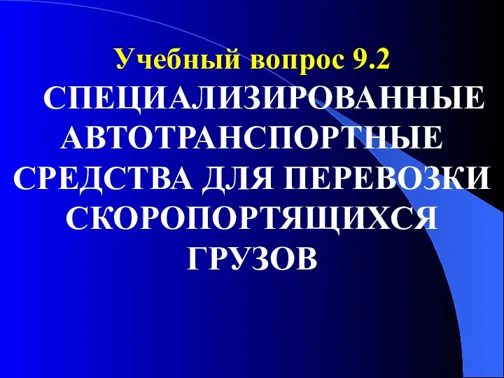 Учебный вопрос 9.2 СПЕЦИАЛИЗИРОВАННЫЕ АВТОТРАНСПОРТНЫЕ СРЕДСТВА ДЛЯ ПЕРЕВОЗКИ СКОРОПОРТЯЩИХСЯ ГРУЗОВ