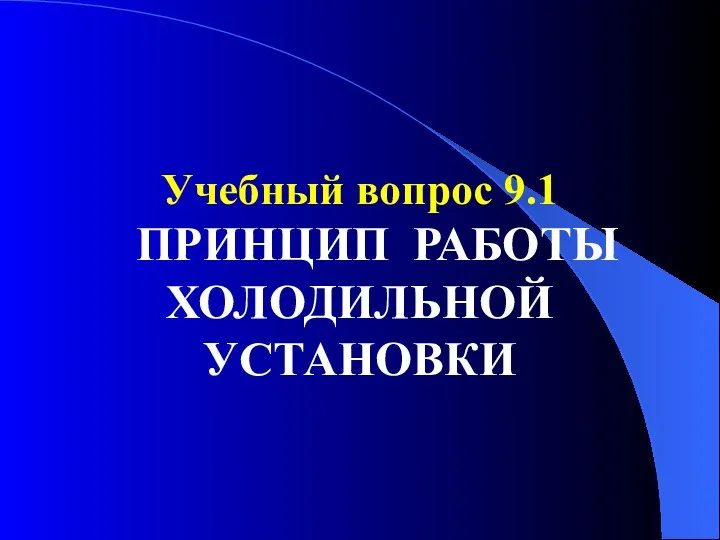 Учебный вопрос 9.1 ПРИНЦИП РАБОТЫ ХОЛОДИЛЬНОЙ УСТАНОВКИ