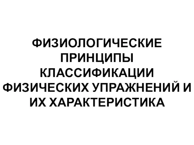 ФИЗИОЛОГИЧЕСКИЕ ПРИНЦИПЫ КЛАССИФИКАЦИИ ФИЗИЧЕСКИХ УПРАЖНЕНИЙ И ИХ ХАРАКТЕРИСТИКА