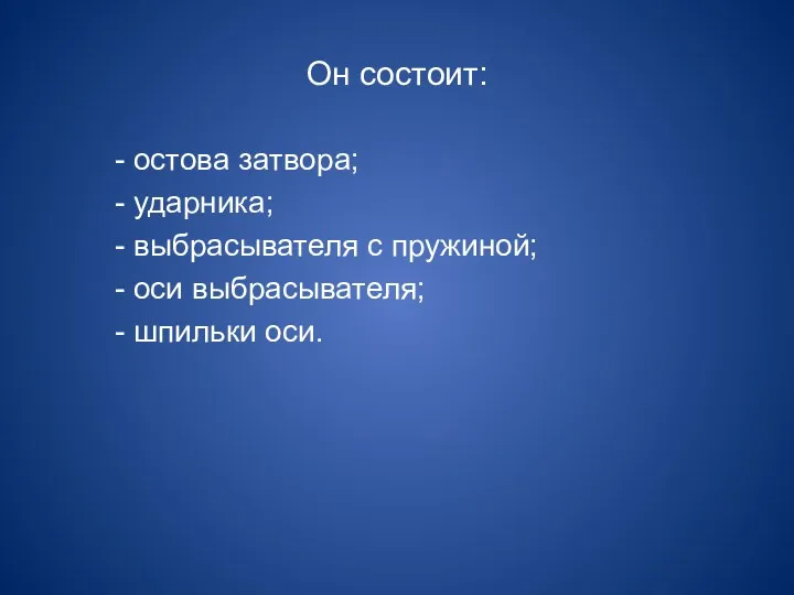 Он состоит: - остова затвора; - ударника; - выбрасывателя с