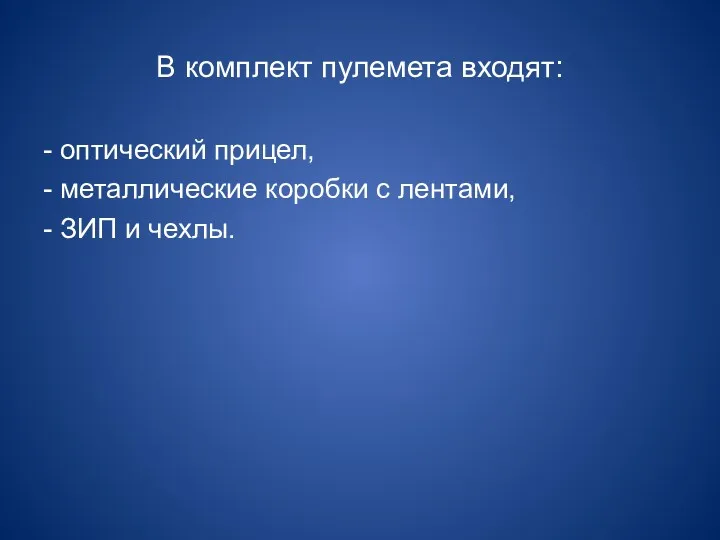 В комплект пулемета входят: - оптический прицел, - металлические коробки с лентами, - ЗИП и чехлы.