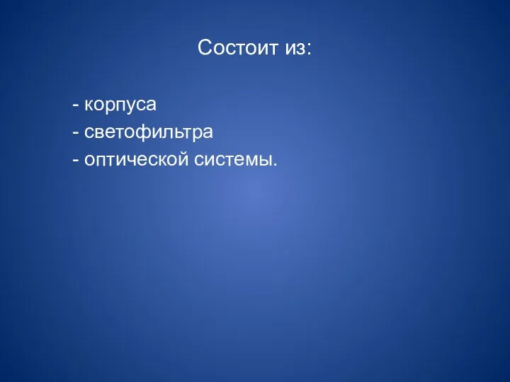 Состоит из: - корпуса - светофильтра - оптической системы.