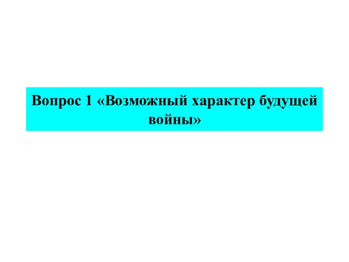 Вопрос 1 «Возможный характер будущей войны»