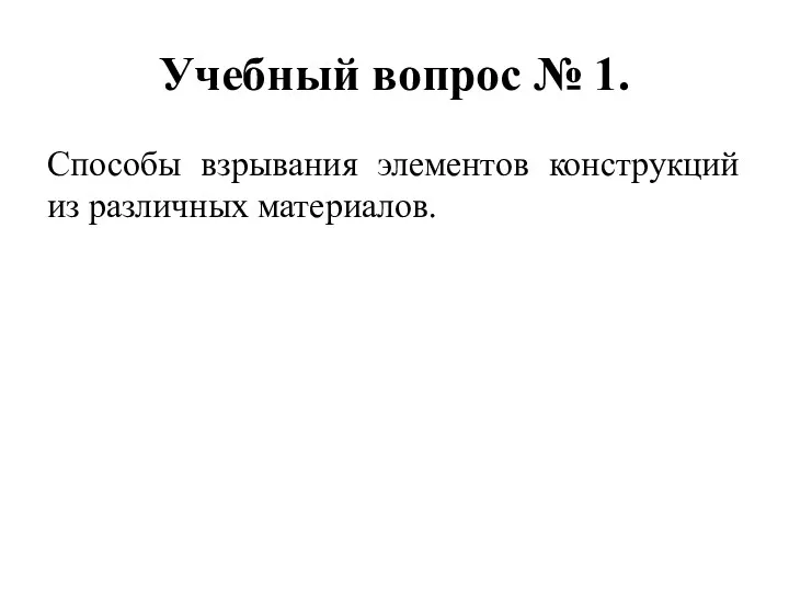 Учебный вопрос № 1. Способы взрывания элементов конструкций из различных материалов.