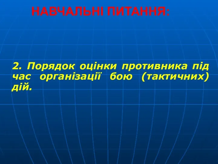 НАВЧАЛЬНІ ПИТАННЯ: 2. Порядок оцінки противника під час організації бою (тактичних) дій.