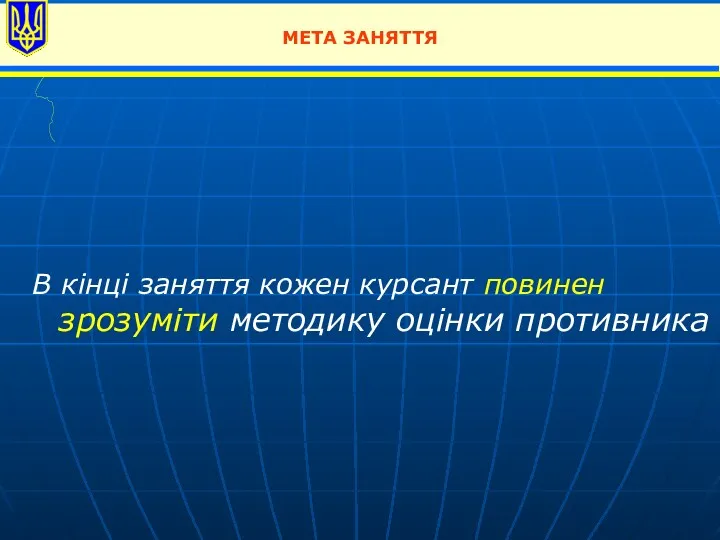 МЕТА ЗАНЯТТЯ В кінці заняття кожен курсант повинен зрозуміти методику оцінки противника