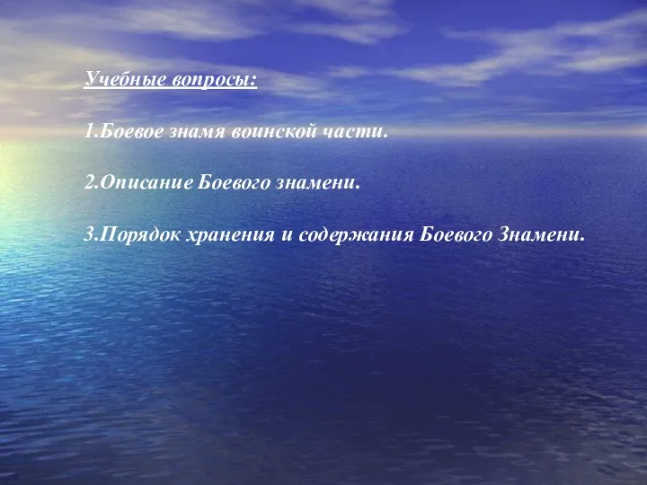 Учебные вопросы: 1.Боевое знамя воинской части. 2.Описание Боевого знамени. 3.Порядок хранения и содержания Боевого Знамени.