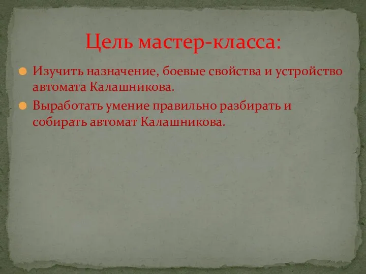 Изучить назначение, боевые свойства и устройство автомата Калашникова. Выработать умение правильно разбирать и