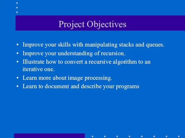 Project Objectives Improve your skills with manipulating stacks and queues.