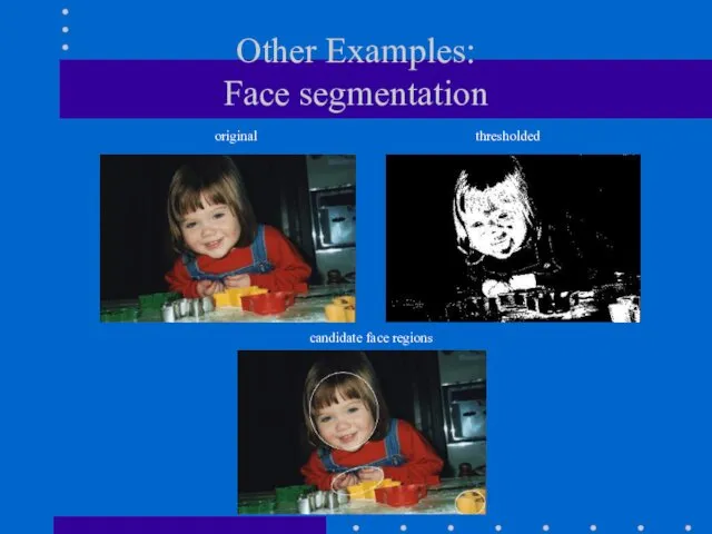 Other Examples: Face segmentation original thresholded candidate face regions