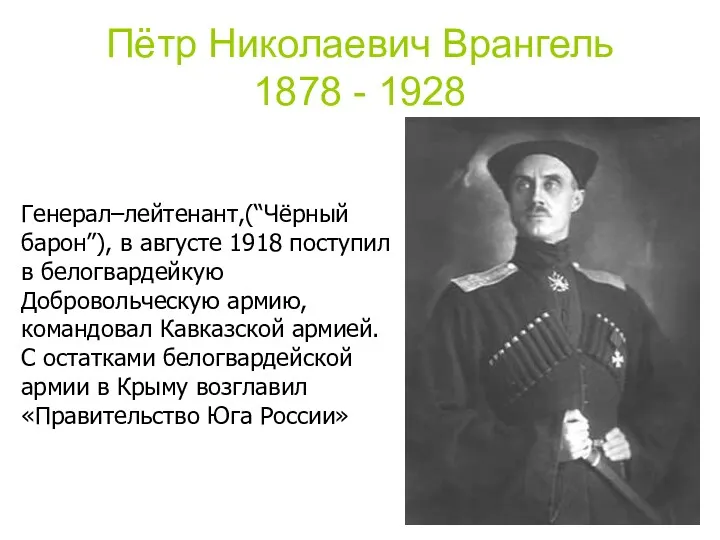 Пётр Николаевич Врангель 1878 - 1928 Генерал–лейтенант,(“Чёрный барон”), в августе