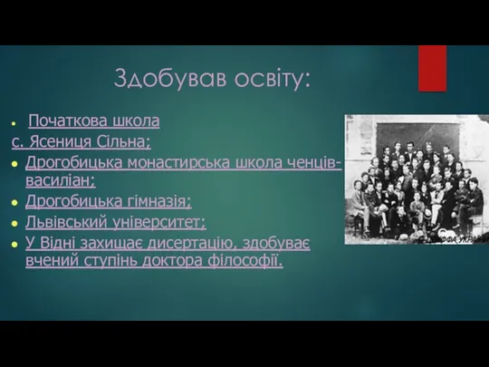 Здобував освiту: Початкова школа с. Ясениця Сільна; Дрогобицька монастирська школа